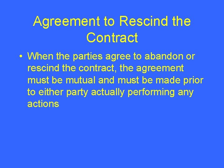 Agreement to Rescind the Contract • When the parties agree to abandon or rescind