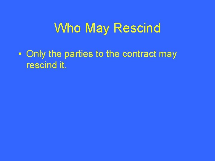 Who May Rescind • Only the parties to the contract may rescind it. 