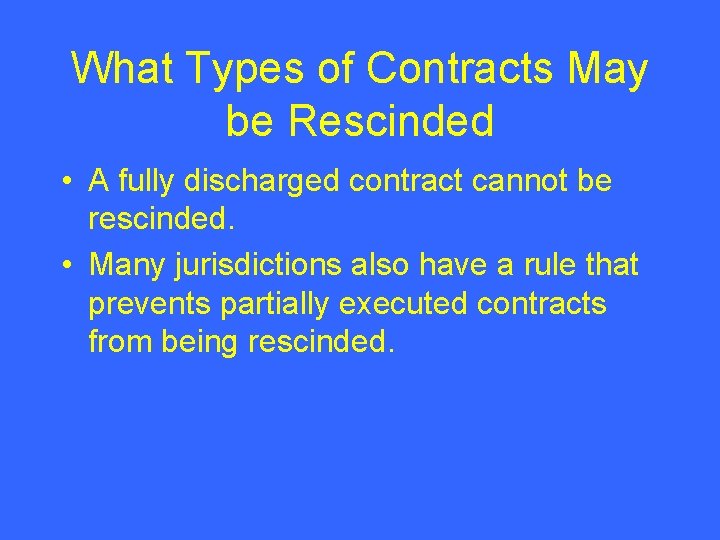 What Types of Contracts May be Rescinded • A fully discharged contract cannot be