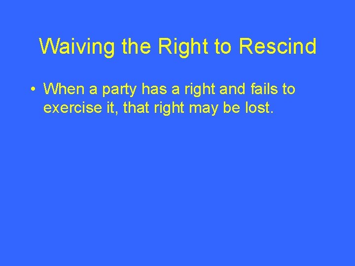 Waiving the Right to Rescind • When a party has a right and fails