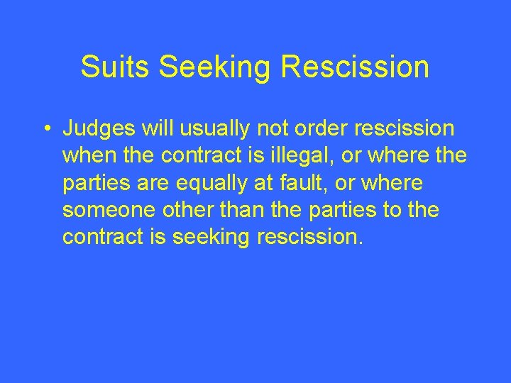 Suits Seeking Rescission • Judges will usually not order rescission when the contract is