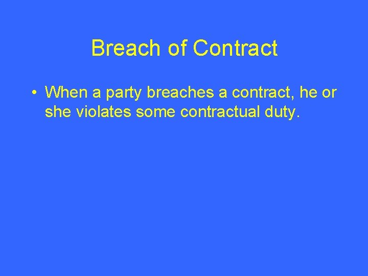 Breach of Contract • When a party breaches a contract, he or she violates