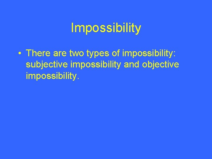 Impossibility • There are two types of impossibility: subjective impossibility and objective impossibility. 