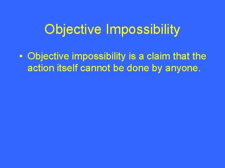 Objective Impossibility • Objective impossibility is a claim that the action itself cannot be