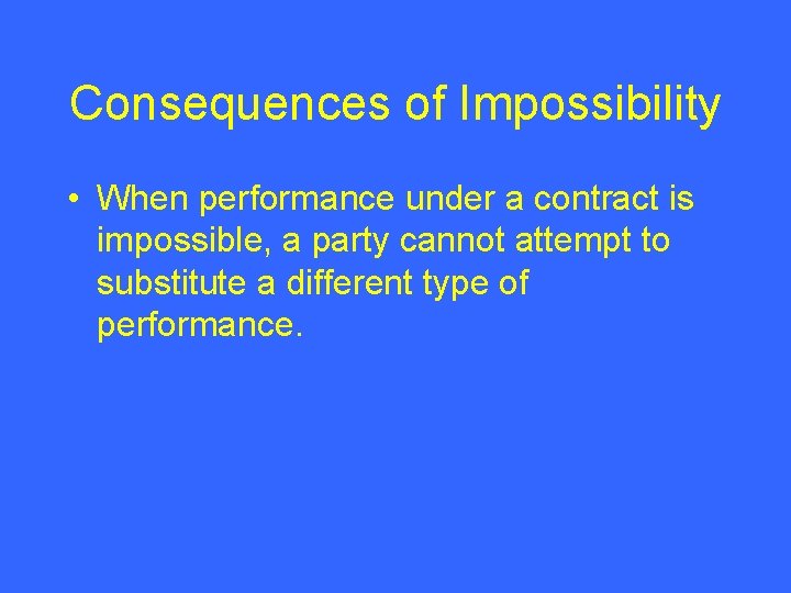 Consequences of Impossibility • When performance under a contract is impossible, a party cannot