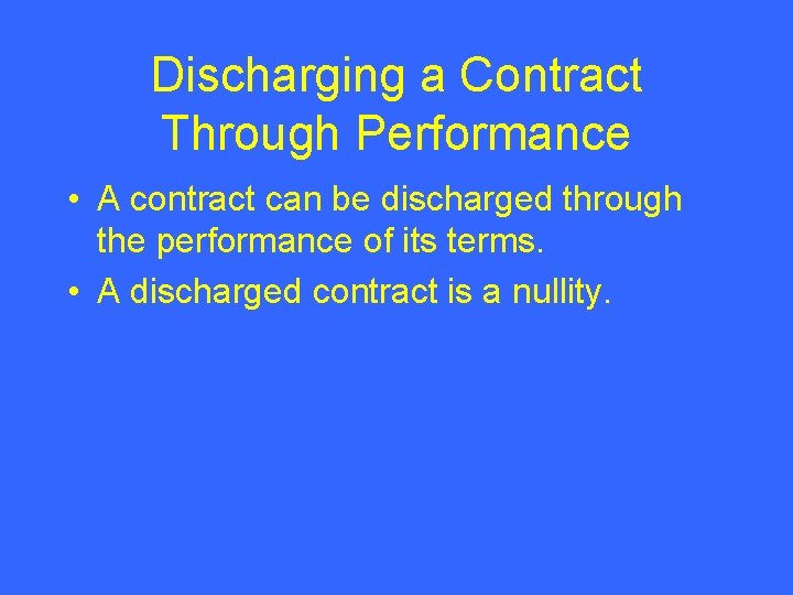 Discharging a Contract Through Performance • A contract can be discharged through the performance