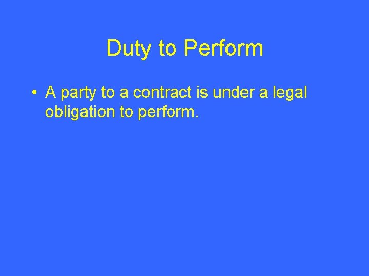 Duty to Perform • A party to a contract is under a legal obligation