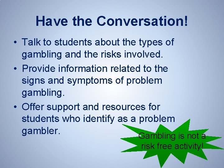 Have the Conversation! • Talk to students about the types of gambling and the