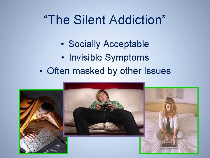 “The Silent Addiction” • Socially Acceptable • Invisible Symptoms • Often masked by other