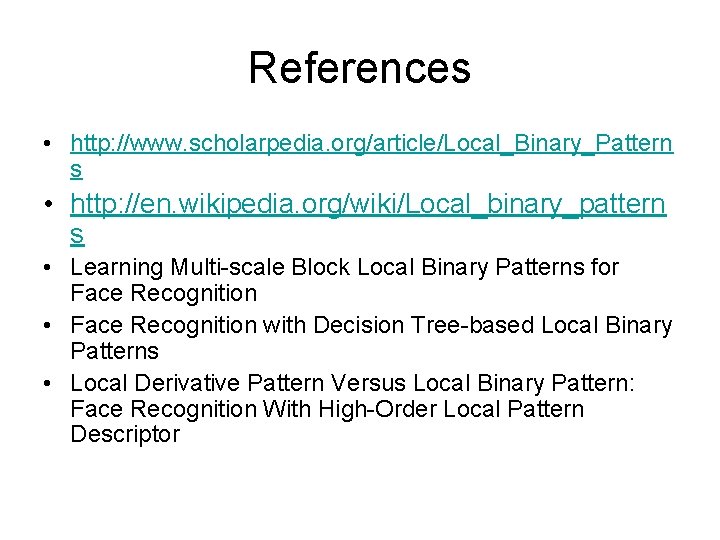 References • http: //www. scholarpedia. org/article/Local_Binary_Pattern s • http: //en. wikipedia. org/wiki/Local_binary_pattern s •
