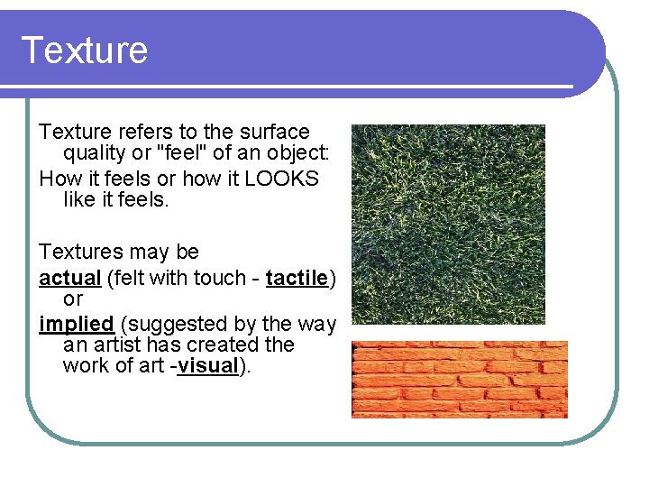 Texture refers to the surface quality or "feel" of an object: How it feels