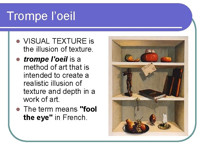 Trompe l’oeil VISUAL TEXTURE is the illusion of texture. l trompe l'oeil is a