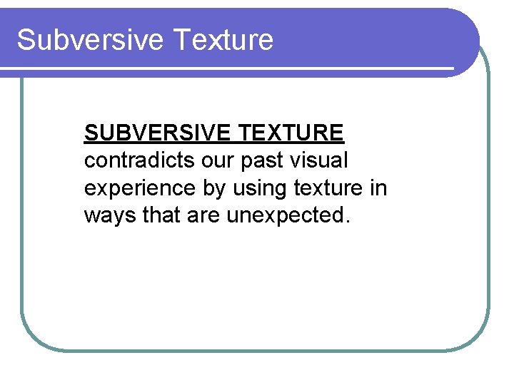 Subversive Texture SUBVERSIVE TEXTURE contradicts our past visual experience by using texture in ways