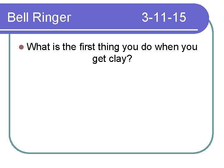 Bell Ringer l What 3 -11 -15 is the first thing you do when