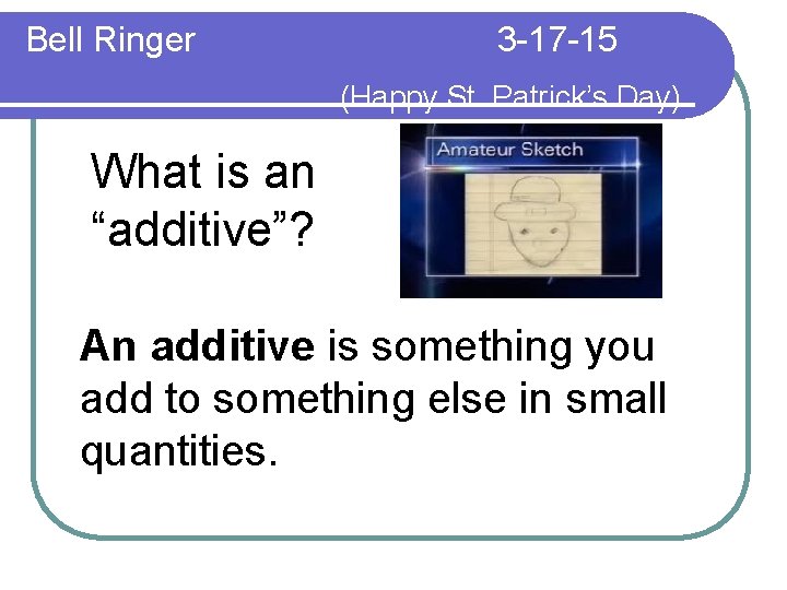 Bell Ringer 3 -17 -15 (Happy St. Patrick’s Day) What is an “additive”? An