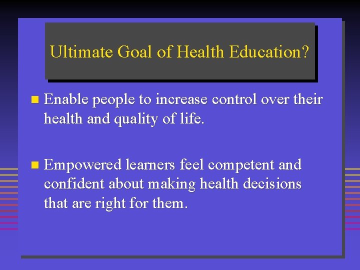 Ultimate Goal of Health Education? n Enable people to increase control over their health