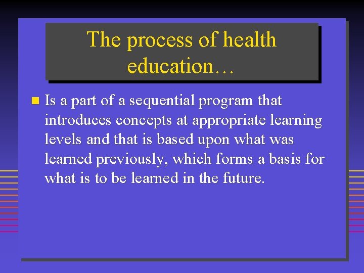 The process of health education… n Is a part of a sequential program that