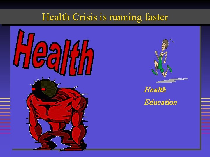 Health Crisis is running faster Health Education 
