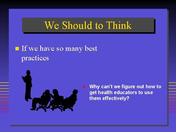 We Should to Think n If we have so many best practices l Why