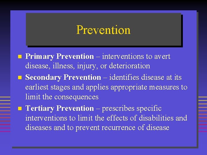 Prevention n Primary Prevention – interventions to avert disease, illness, injury, or deterioration Secondary