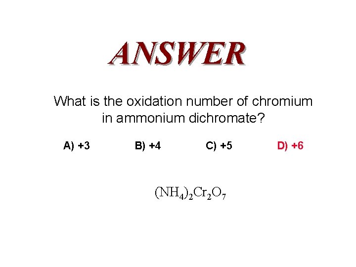 ANSWER What is the oxidation number of chromium in ammonium dichromate? A) +3 B)