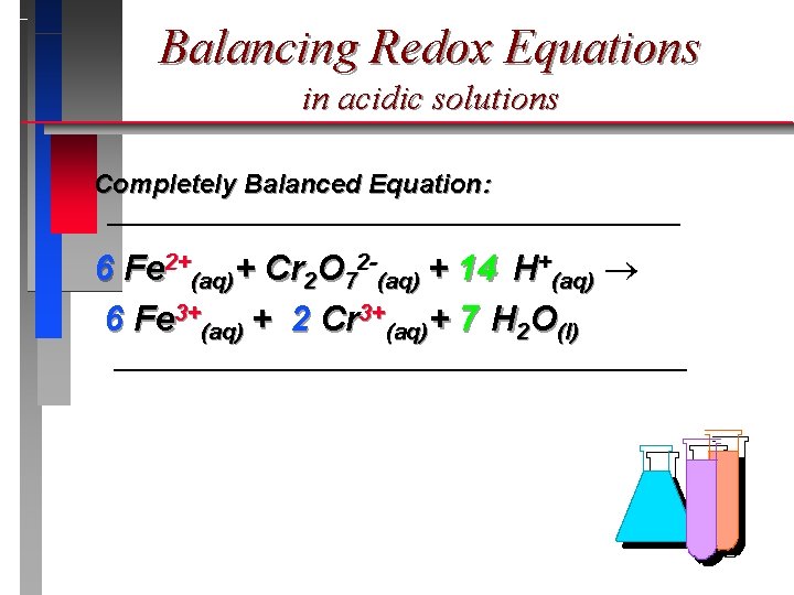 Balancing Redox Equations in acidic solutions Completely Balanced Equation: 6 Fe 2+(aq)+ Cr 2