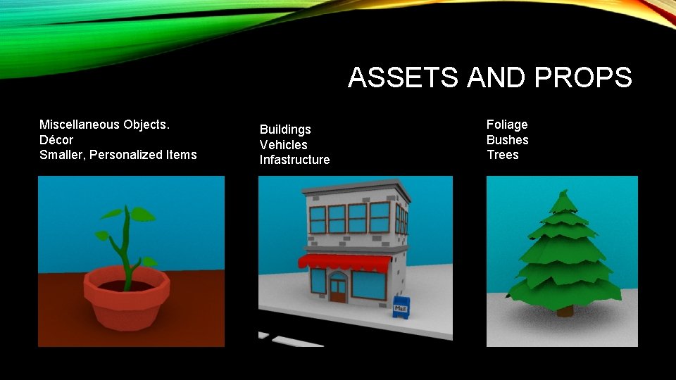 ASSETS AND PROPS Miscellaneous Objects. Décor Smaller, Personalized Items Buildings Vehicles Infastructure Foliage Bushes