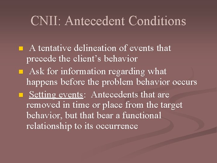 CNII: Antecedent Conditions A tentative delineation of events that precede the client’s behavior n