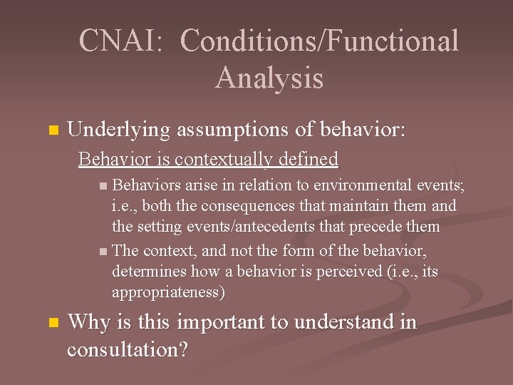 CNAI: Conditions/Functional Analysis n Underlying assumptions of behavior: Behavior is contextually defined n Behaviors