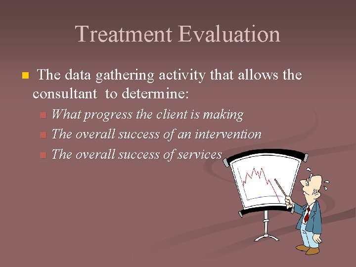Treatment Evaluation n The data gathering activity that allows the consultant to determine: n