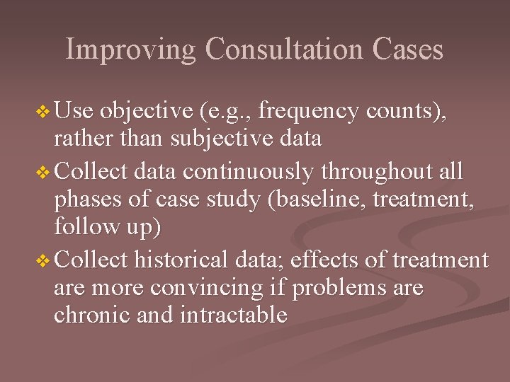 Improving Consultation Cases v Use objective (e. g. , frequency counts), rather than subjective