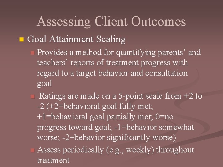 Assessing Client Outcomes n Goal Attainment Scaling Provides a method for quantifying parents’ and