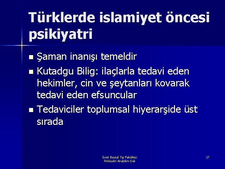 Türklerde islamiyet öncesi psikiyatri Şaman inanışı temeldir n Kutadgu Bilig: ilaçlarla tedavi eden hekimler,