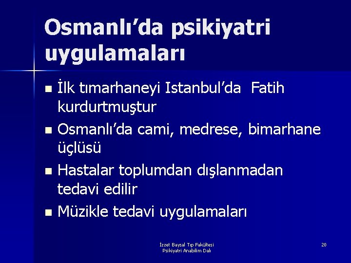 Osmanlı’da psikiyatri uygulamaları İlk tımarhaneyi Istanbul’da Fatih kurdurtmuştur n Osmanlı’da cami, medrese, bimarhane üçlüsü