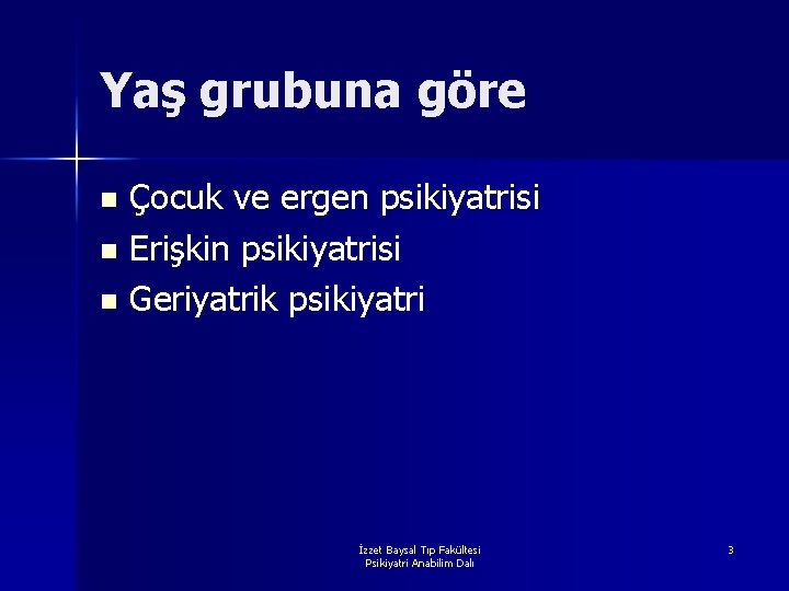 Yaş grubuna göre Çocuk ve ergen psikiyatrisi n Erişkin psikiyatrisi n Geriyatrik psikiyatri n