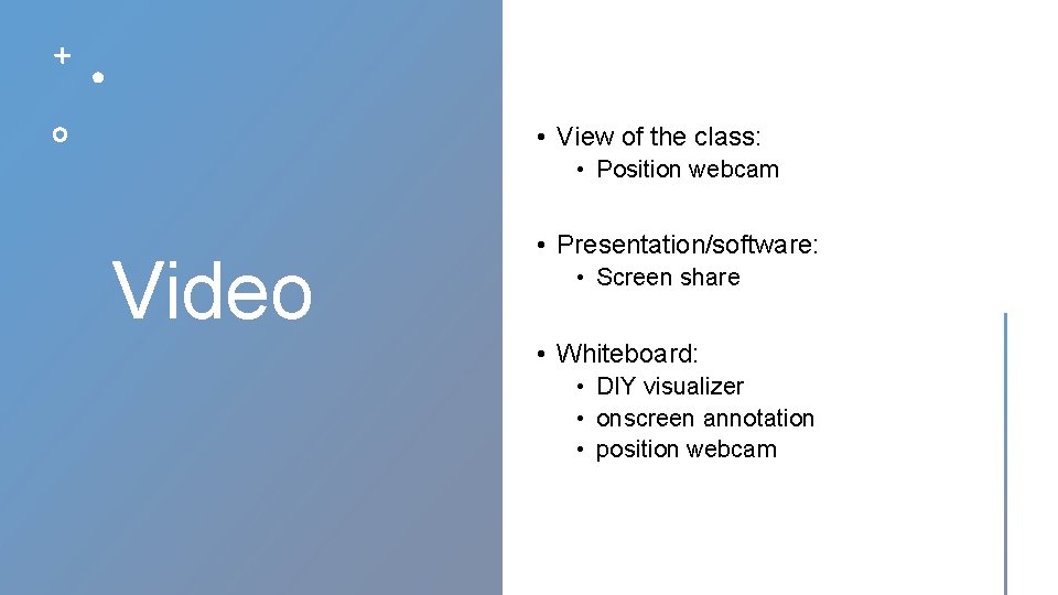  • View of the class: • Position webcam Video • Presentation/software: • Screen