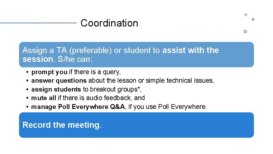 Coordination Assign a TA (preferable) or student to assist with the session. S/he can: