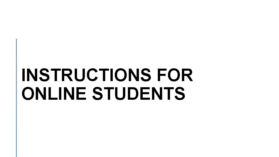 INSTRUCTIONS FOR ONLINE STUDENTS 