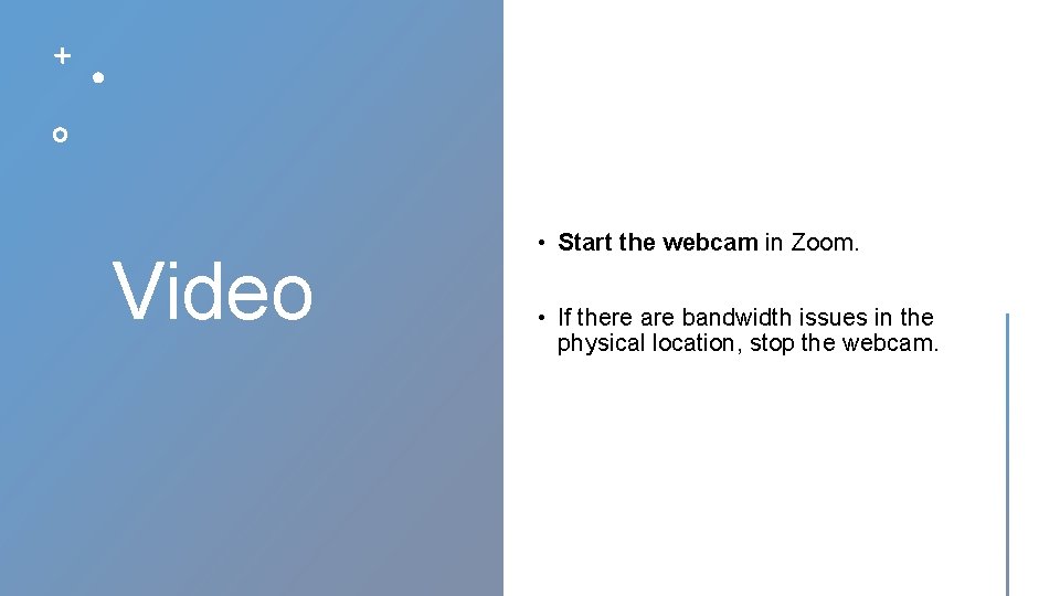 Video • Start the webcam in Zoom. • If there are bandwidth issues in