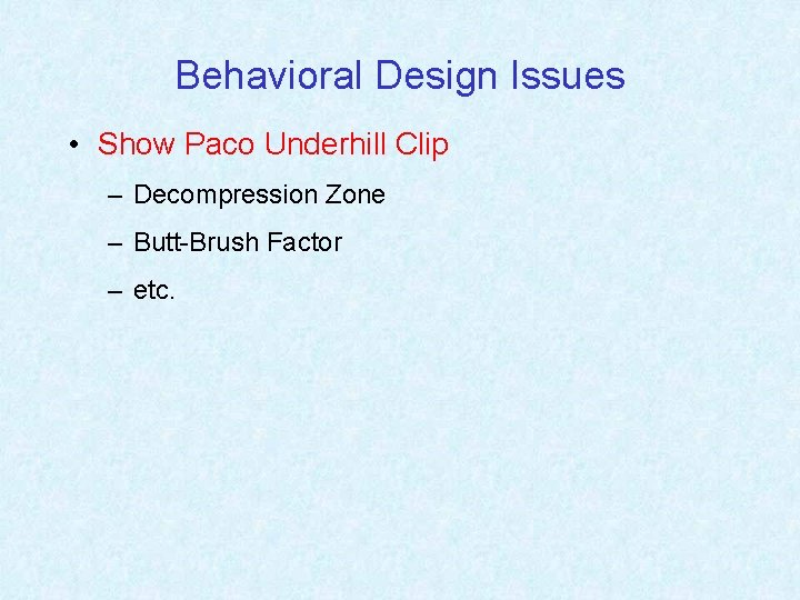 Behavioral Design Issues • Show Paco Underhill Clip – Decompression Zone – Butt-Brush Factor