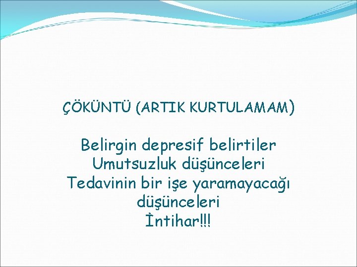 ÇÖKÜNTÜ (ARTIK KURTULAMAM) Belirgin depresif belirtiler Umutsuzluk düşünceleri Tedavinin bir işe yaramayacağı düşünceleri İntihar!!!