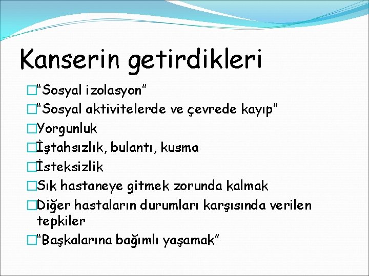 Kanserin getirdikleri �“Sosyal izolasyon” �“Sosyal aktivitelerde ve çevrede kayıp” �Yorgunluk �İştahsızlık, bulantı, kusma �İsteksizlik Kanserin getirdikleri �“Sosyal izolasyon” �“Sosyal aktivitelerde ve çevrede kayıp” �Yorgunluk �İştahsızlık, bulantı, kusma �İsteksizlik