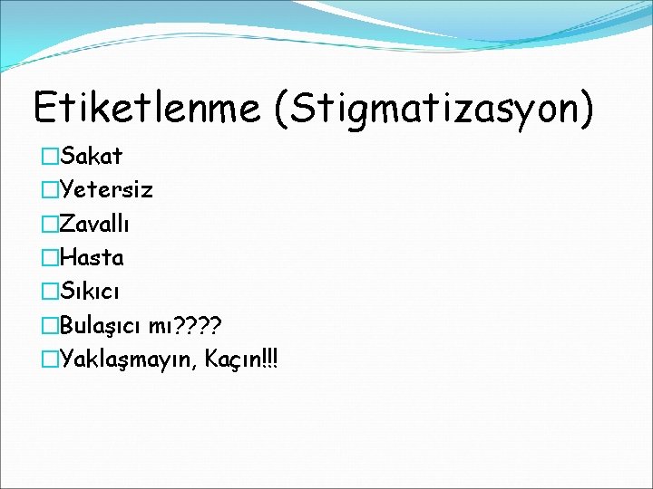 Etiketlenme (Stigmatizasyon) �Sakat �Yetersiz �Zavallı �Hasta �Sıkıcı �Bulaşıcı mı? ? �Yaklaşmayın, Kaçın!!! 