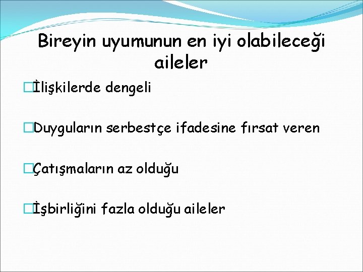 Bireyin uyumunun en iyi olabileceği aileler �İlişkilerde dengeli �Duyguların serbestçe ifadesine fırsat veren �Çatışmaların