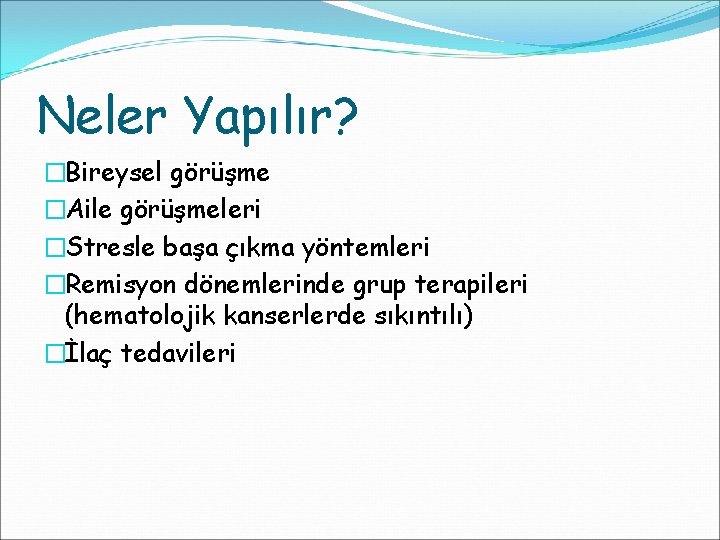 Neler Yapılır? �Bireysel görüşme �Aile görüşmeleri �Stresle başa çıkma yöntemleri �Remisyon dönemlerinde grup terapileri Neler Yapılır? �Bireysel görüşme �Aile görüşmeleri �Stresle başa çıkma yöntemleri �Remisyon dönemlerinde grup terapileri