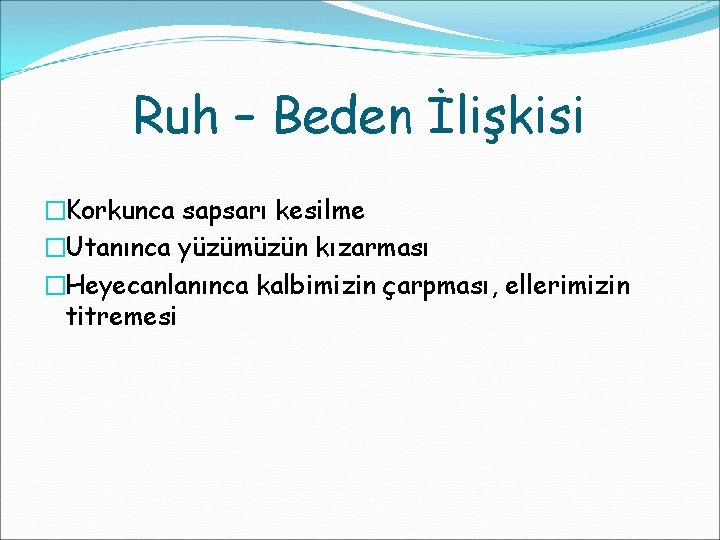 Ruh – Beden İlişkisi �Korkunca sapsarı kesilme �Utanınca yüzümüzün kızarması �Heyecanlanınca kalbimizin çarpması, ellerimizin