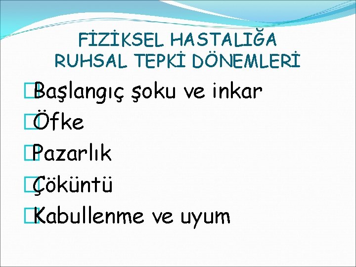 FİZİKSEL HASTALIĞA RUHSAL TEPKİ DÖNEMLERİ �Başlangıç şoku ve inkar �Öfke �Pazarlık �Çöküntü �Kabullenme ve FİZİKSEL HASTALIĞA RUHSAL TEPKİ DÖNEMLERİ �Başlangıç şoku ve inkar �Öfke �Pazarlık �Çöküntü �Kabullenme ve