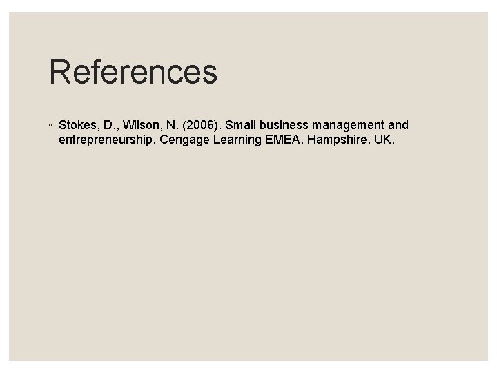 References ◦ Stokes, D. , Wilson, N. (2006). Small business management and entrepreneurship. Cengage