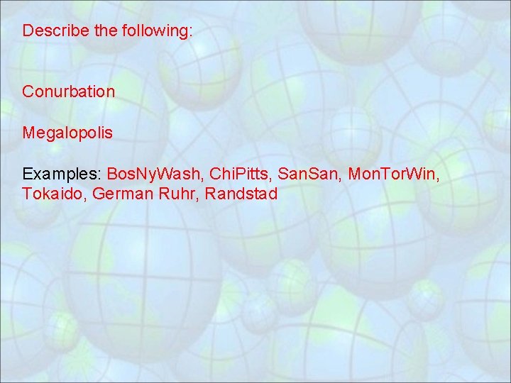 Describe the following: Conurbation Megalopolis Examples: Bos. Ny. Wash, Chi. Pitts, San, Mon. Tor.