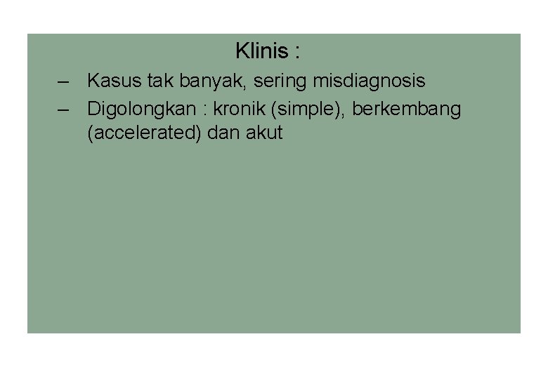 Klinis : – Kasus tak banyak, sering misdiagnosis – Digolongkan : kronik (simple), berkembang